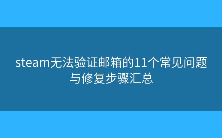 steam无法验证邮箱的11个常见问题与修复步骤汇总