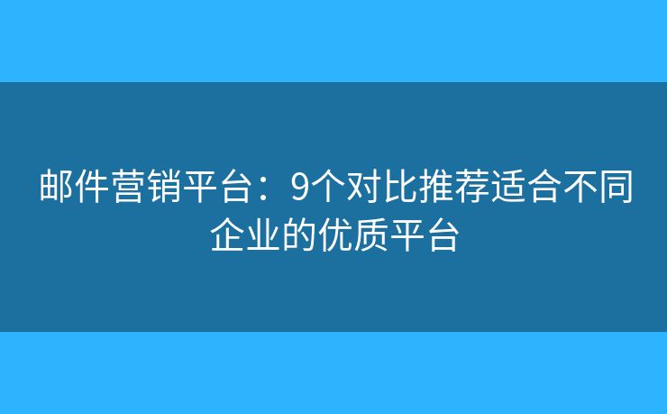 邮件营销平台:9个对比推荐适合不同企业的优质平台 邮件营销平台:9个对比推荐适合不同企业的优质平台