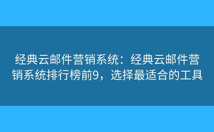经典云邮件营销系统：经典云邮件营销系统排行榜前9，选择最适合的工具