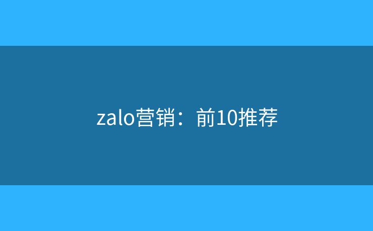 zalo营销:前10推荐 zalo营销:前10推荐