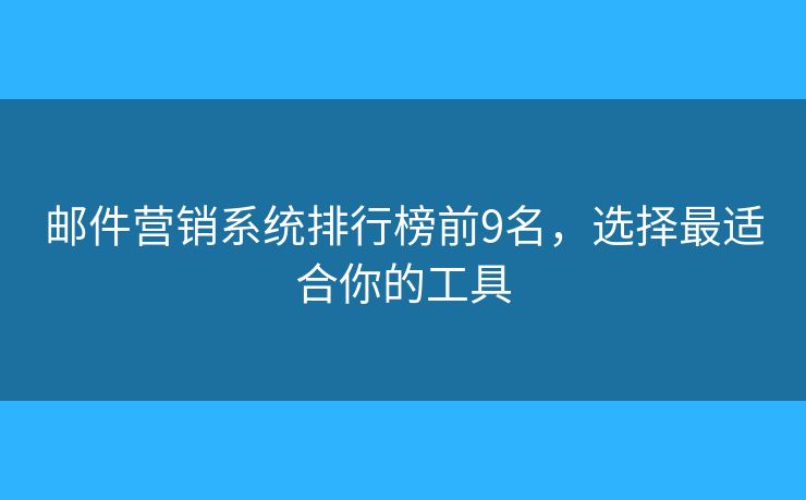 邮件营销系统排行榜前9名，选择最适合你的工具
