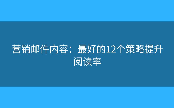营销邮件内容：最好的12个策略提升阅读率