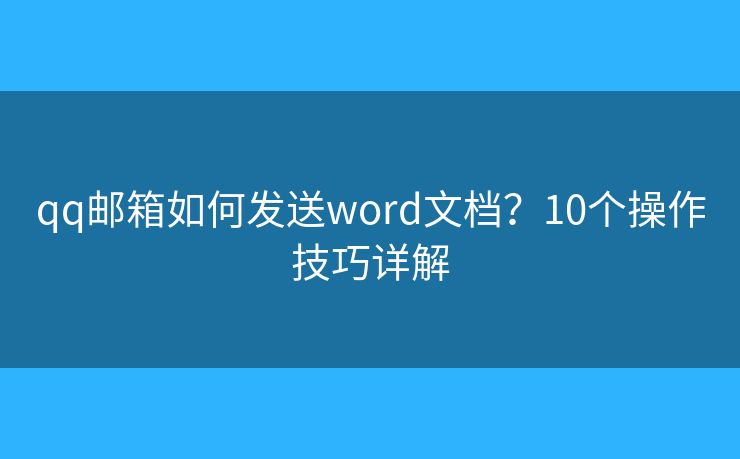 qq邮箱如何发送word文档？10个操作技巧详解
