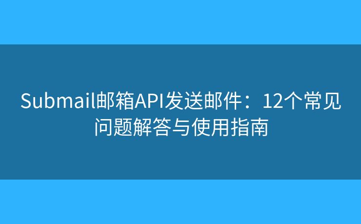 Submail邮箱API发送邮件：12个常见问题解答与使用指南