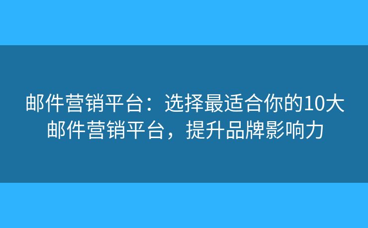邮件营销平台:选择最适合你的10大邮件营销平台,提升品牌影响力 邮件营销平台:选择最适合你的10大邮件营销平台,提升品牌影响力