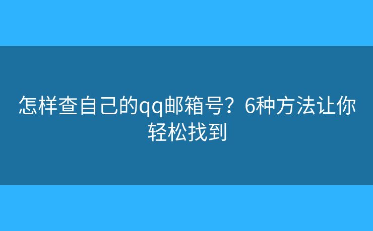怎样查自己的qq邮箱号？6种方法让你轻松找到