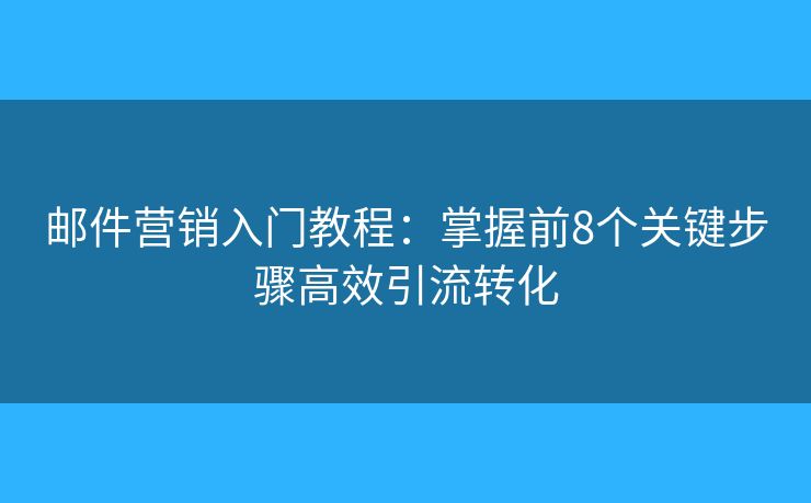 邮件营销入门教程：掌握前8个关键步骤高效引流转化