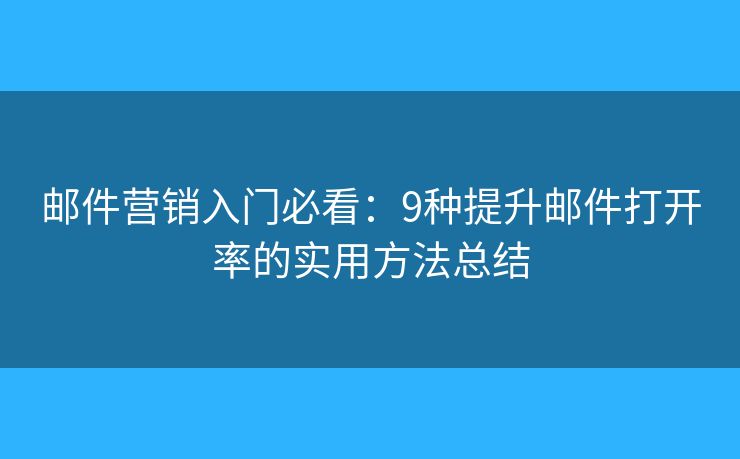 邮件营销入门必看：9种提升邮件打开率的实用方法总结