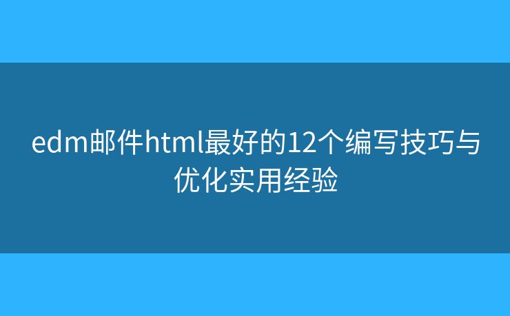 edm邮件html最好的12个编写技巧与优化实用经验