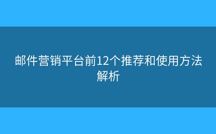 邮件营销平台前12个推荐和使用方法解析