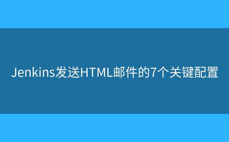 Jenkins发送HTML邮件的7个关键配置