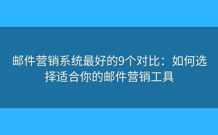 邮件营销系统最好的9个对比:如何选择适合你的邮件营销工具 邮件营销系统最好的9个对比:如何选择适合你的邮件营销工具