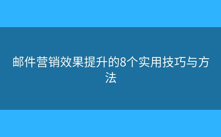 邮件营销效果提升的8个实用技巧与方法 邮件营销效果提升的8个实用技巧与方法
