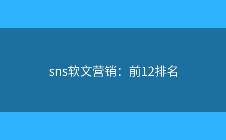 sns软文营销：前12排名
