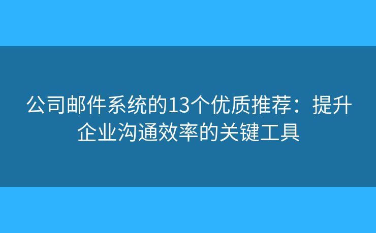 公司邮件系统的13个优质推荐：提升企业沟通效率的关键工具