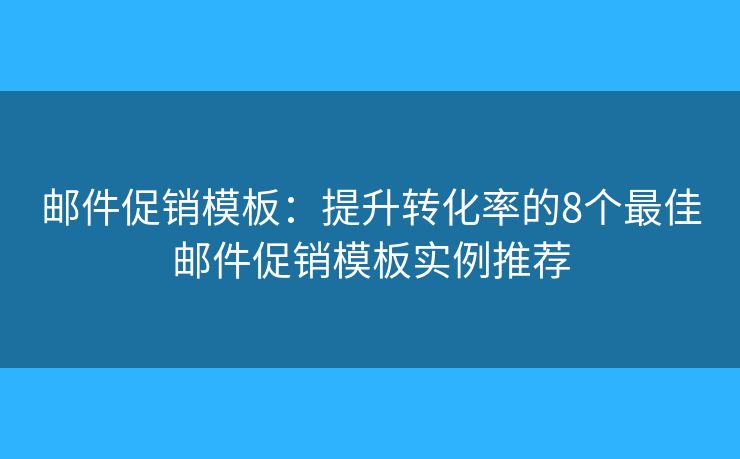 邮件促销模板：提升转化率的8个最佳邮件促销模板实例推荐