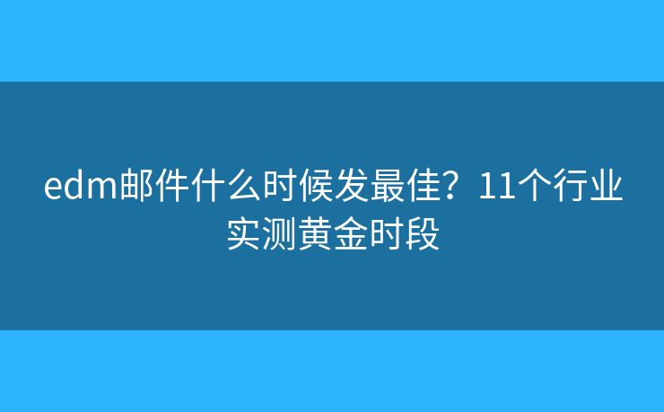 edm邮件什么时候发最佳？11个行业实测黄金时段