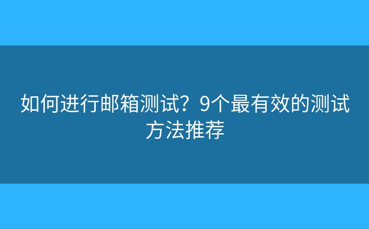 如何进行邮箱测试？9个最有效的测试方法推荐