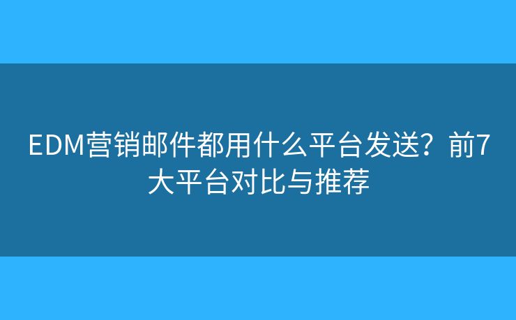 EDM营销邮件都用什么平台发送？前7大平台对比与推荐