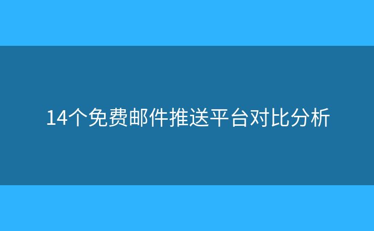 14个免费邮件推送平台对比分析
