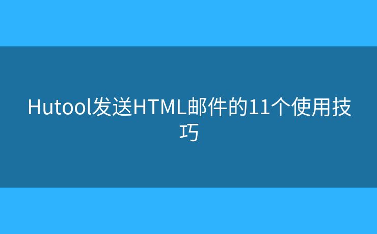 Hutool发送HTML邮件的11个使用技巧