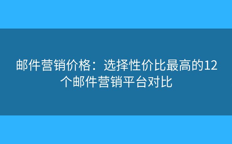 邮件营销价格：选择性价比最高的12个邮件营销平台对比