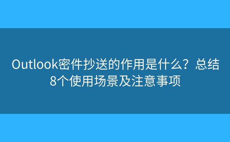 Outlook密件抄送的作用是什么?总结8个使用场景及注意事项 Outlook密件抄送的作用是什么?总结8个使用场景及注意事项