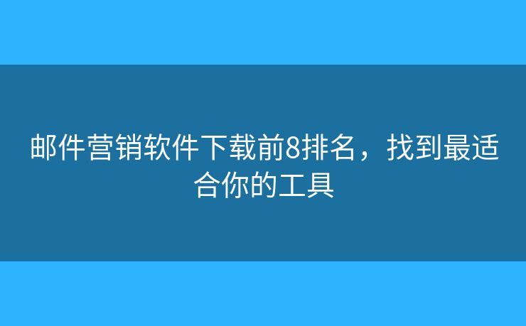 邮件营销软件下载前8排名,找到最适合你的工具 邮件营销软件下载前8排名,找到最适合你的工具