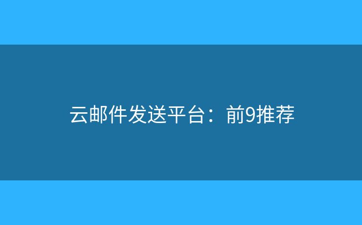 云邮件发送平台:前9推荐 云邮件发送平台:前9推荐
