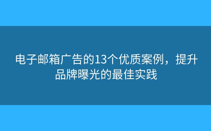 电子邮箱广告的13个优质案例,提升品牌曝光的最佳实践 电子邮箱广告的13个优质案例,提升品牌曝光的最佳实践