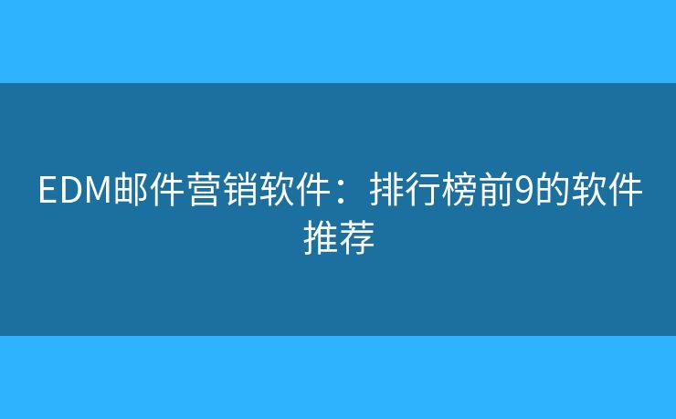 EDM邮件营销软件：排行榜前9的软件推荐