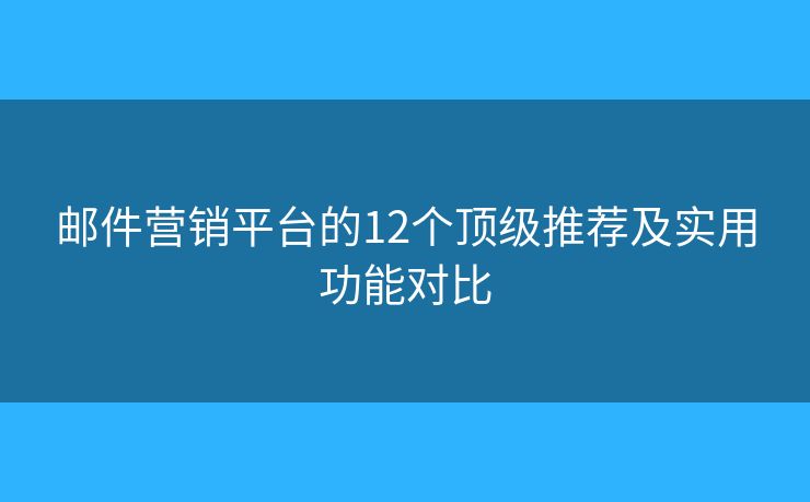 邮件营销平台的12个顶级推荐及实用功能对比