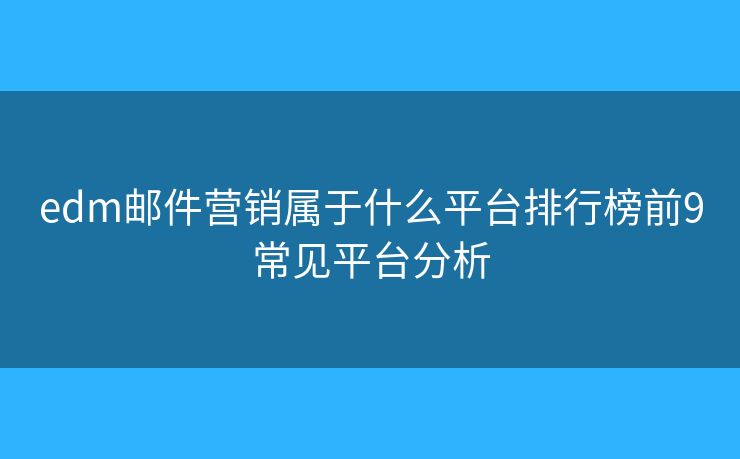 edm邮件营销属于什么平台排行榜前9常见平台分析