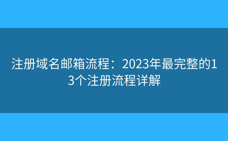注册域名邮箱流程：2023年最完整的13个注册流程详解