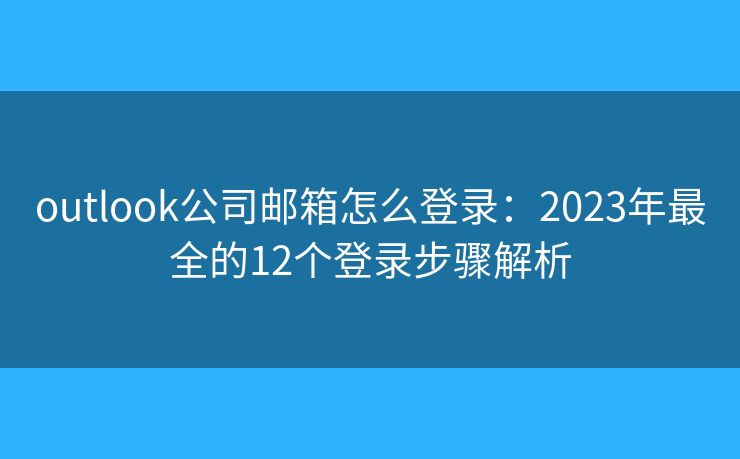 outlook公司邮箱怎么登录:2023年最全的12个登录步骤解析 outlook公司邮箱怎么登录:2023年最全的12个登录步骤解析