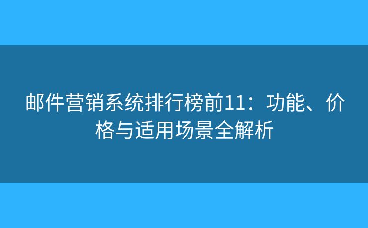 邮件营销系统排行榜前11：功能、价格与适用场景全解析