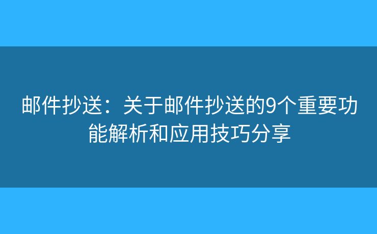 邮件抄送：关于邮件抄送的9个重要功能解析和应用技巧分享