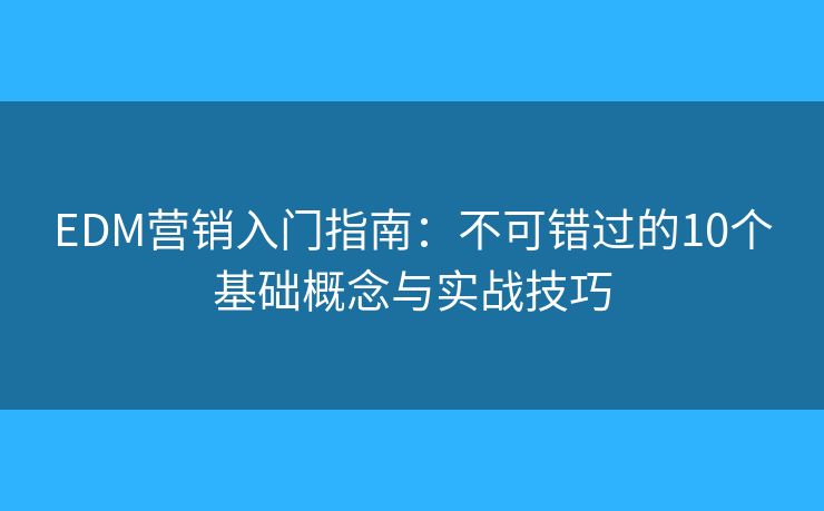 EDM营销入门指南：不可错过的10个基础概念与实战技巧