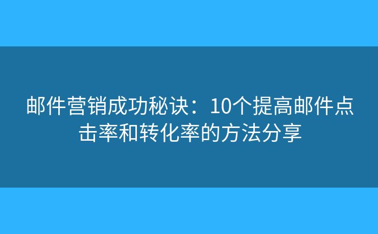 邮件营销成功秘诀：10个提高邮件点击率和转化率的方法分享