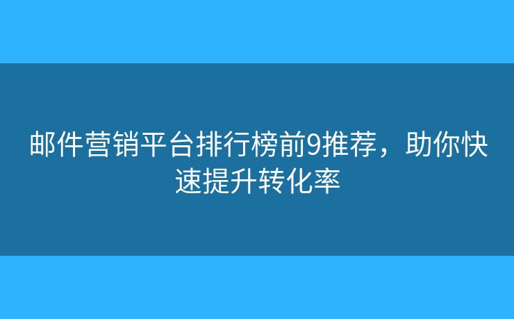 邮件营销平台排行榜前9推荐，助你快速提升转化率