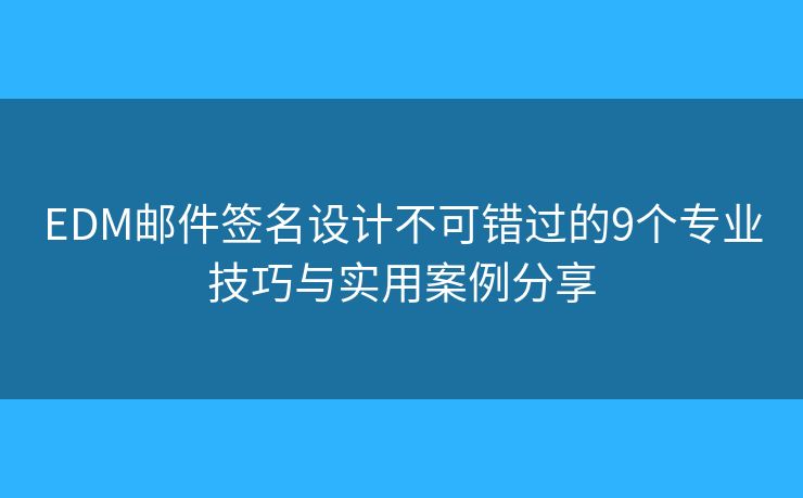 EDM邮件签名设计不可错过的9个专业技巧与实用案例分享 EDM邮件签名设计不可错过的9个专业技巧与实用案例分享