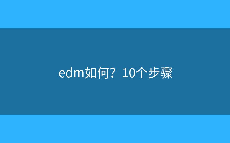 edm如何?10个步骤 edm如何?10个步骤