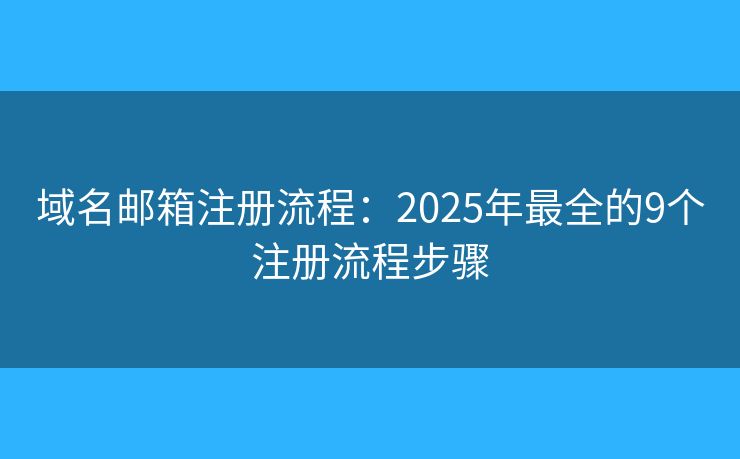 域名邮箱注册流程：2025年最全的9个注册流程步骤