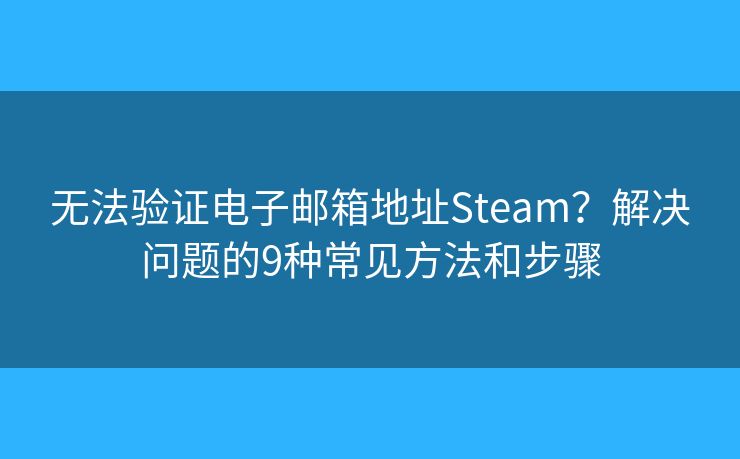 无法验证电子邮箱地址Steam？解决问题的9种常见方法和步骤