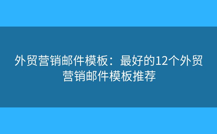 外贸营销邮件模板：最好的12个外贸营销邮件模板推荐