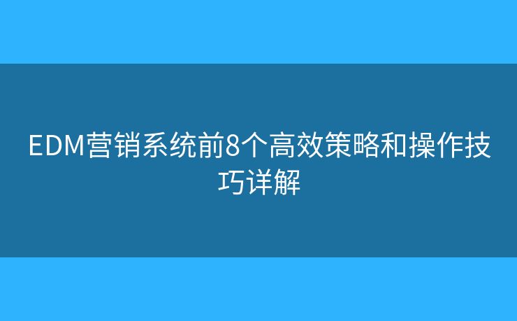 EDM营销系统前8个高效策略和操作技巧详解 EDM营销系统前8个高效策略和操作技巧详解