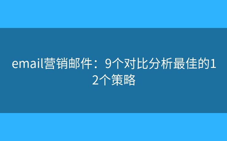 email营销邮件：9个对比分析最佳的12个策略