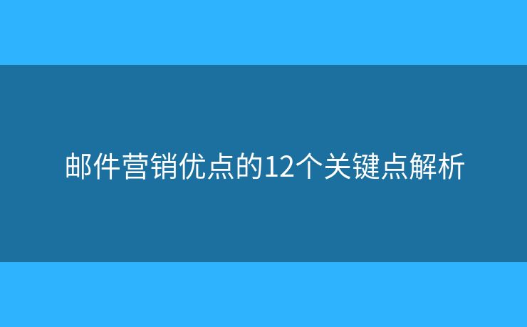 邮件营销优点的12个关键点解析