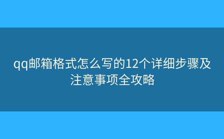qq邮箱格式怎么写的12个详细步骤及注意事项全攻略