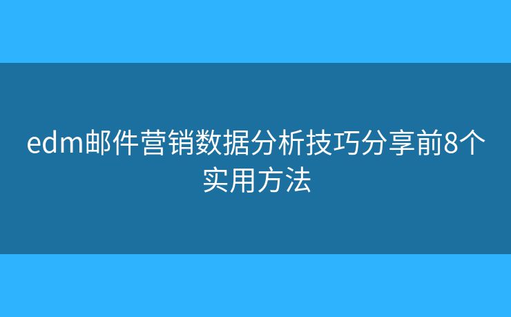 edm邮件营销数据分析技巧分享前8个实用方法 edm邮件营销数据分析技巧分享前8个实用方法